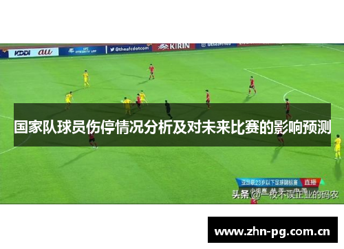 国家队球员伤停情况分析及对未来比赛的影响预测