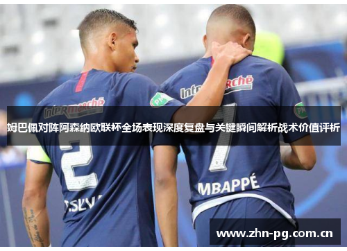 姆巴佩对阵阿森纳欧联杯全场表现深度复盘与关键瞬间解析战术价值评析